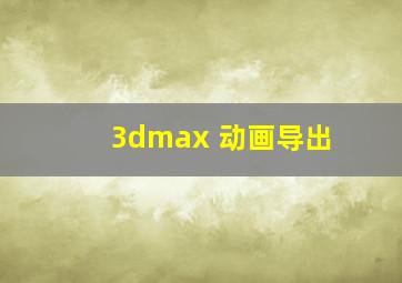 3dmax 动画导出